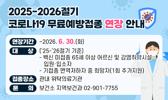 ○ 연장기간 ~2026. 6. 30.(화)
○ 대    상 (&lsquo;25-&rsquo;26절기 기준)
  - 백신 미접종 65세 이상 어르신 및 감염취약시설 입원&middot;입소자
  - 기접종 면역저하자 중 희망자(1회 추가지원)
○ 접종장소 관내 위탁의료기관
○ 문    의 보건소 지역보건과 02-901-7755