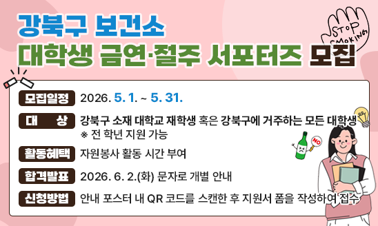 ○ 모집일정: 2026. 5. 1. ~ 5. 31. 
 ○ 대    상: 강북구 소재 대학교 재학생 혹은 강북구에 거주하는 
              모든 대학생 ※ 전 학년 지원 가능 
 ○ 활동혜택: 자원봉사 활동 시간 부여 
 ○ 합격발표: 2026. 6. 2.(화) 문자로 개별 안내 
 ○ 신청방법: 안내 포스터 내 QR 코드를 스캔한 후 지원서 폼을 
              작성하여 접수