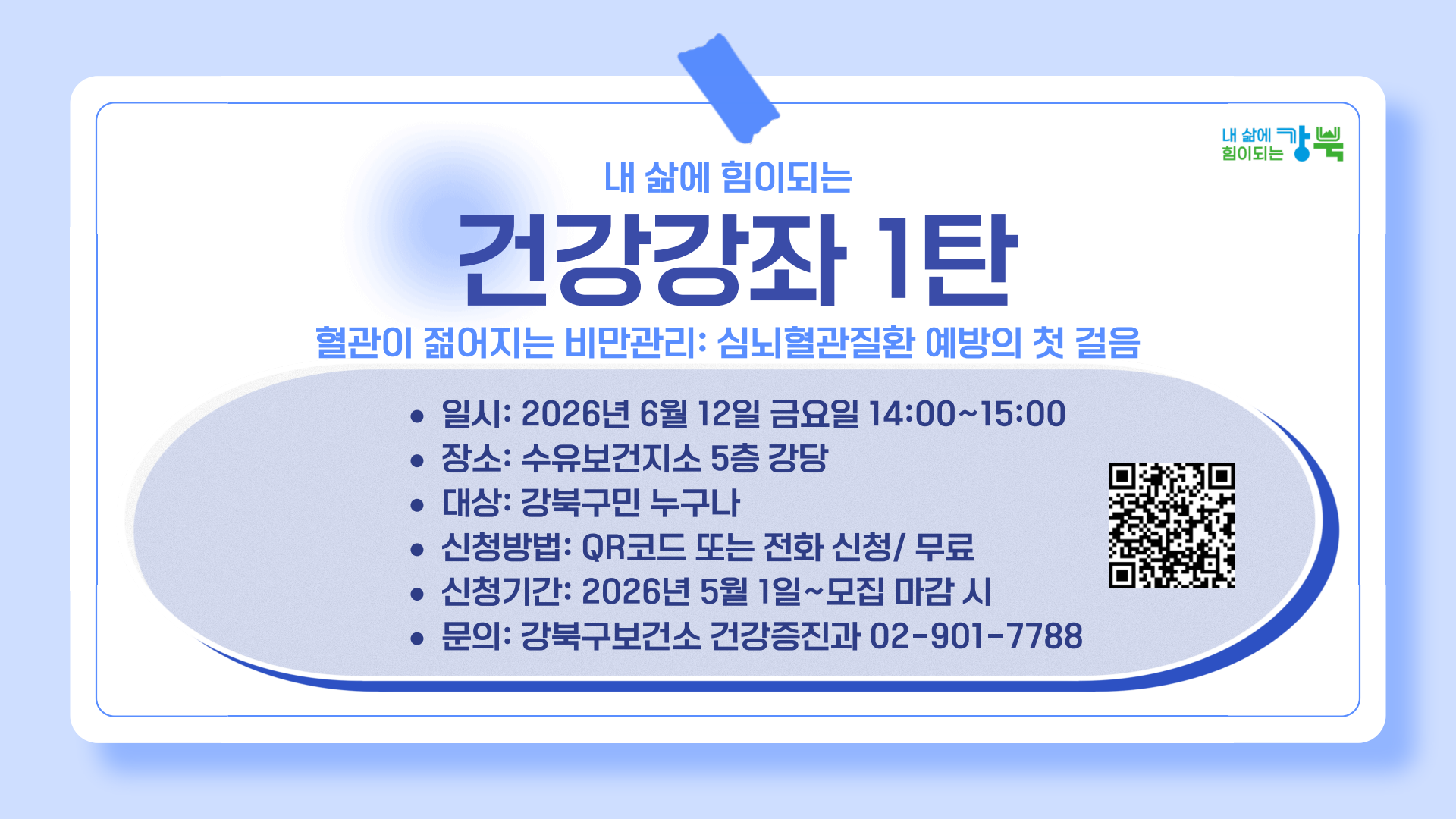 ○ 대상: 강북구민 누구나
○ 장소: 수유보건지소 5층 강당
○ 일정: 2026. 6. 12. (금) 14시~15시
○ 강사: 순천향대 서울병원 가정의학과 지영민 교수
○ 내용: 혈관이 젊어지는 비만관리: 심혈관질환 예방의 첫걸음
○ 신청방법: QR코드 또는 전화 신청 / 무료
○ 신청기간: 2026. 5. 1. ~ 모집 마감 시 
(강북구보건소 건강증진과 ☎ 02-901-7788)