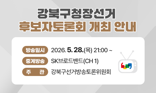 강북구청장선거 후보자토론회 개최 안내
  1. 방송일시 : 2026. 5. 28.(목) 21:00 ~
  2. 중계방송 : SK브로드밴드(CH 1)
  3. 주    관 : 강북구선거방송토론위원회
