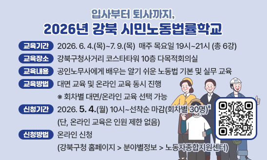 □ 교육기간: 2026. 6. 4.(목)~7. 9.(목) 
                 매주 목요일 19시~21시 (총 6강)
□ 교육장소: 강북구청사거리 코스타타워 10층 다목적회의실
□ 교육내용: 공인노무사에게 배우는 알기 쉬운 노동법 기본 및              실무 교육
□ 교육방법: 대면 교육 및 온라인 교육 동시 진행
            ※ 회차별 대면/온라인 교육 선택 가능
□ 신청기간: 2026. 5. 4.(월) 10시~선착순 마감(회차별 30명)
            (단, 온라인 교육은 인원 제한 없음)
□ 신청방법: 온라인 신청 
          (강북구청 홈페이지 > 분야별정보 > 노동자종합지원센터)